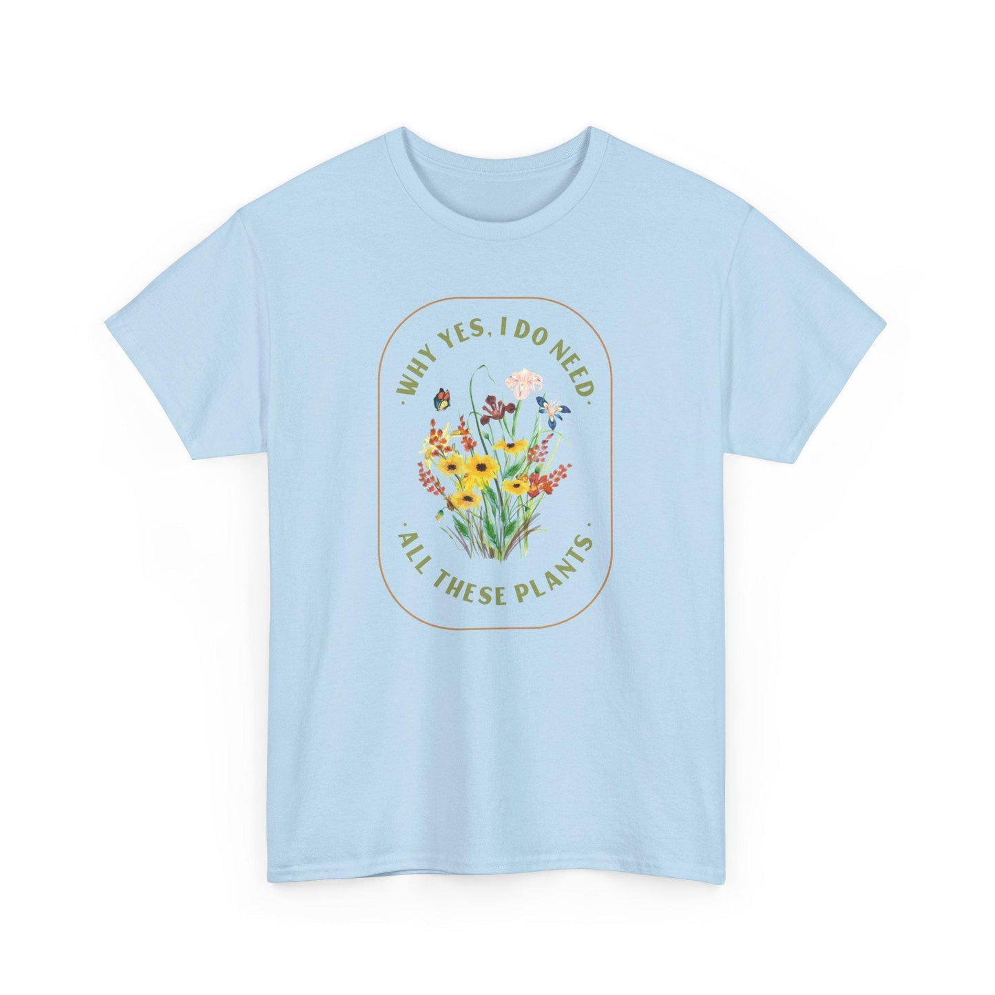 Why Yes I Do Need All These Plants T-Shirt