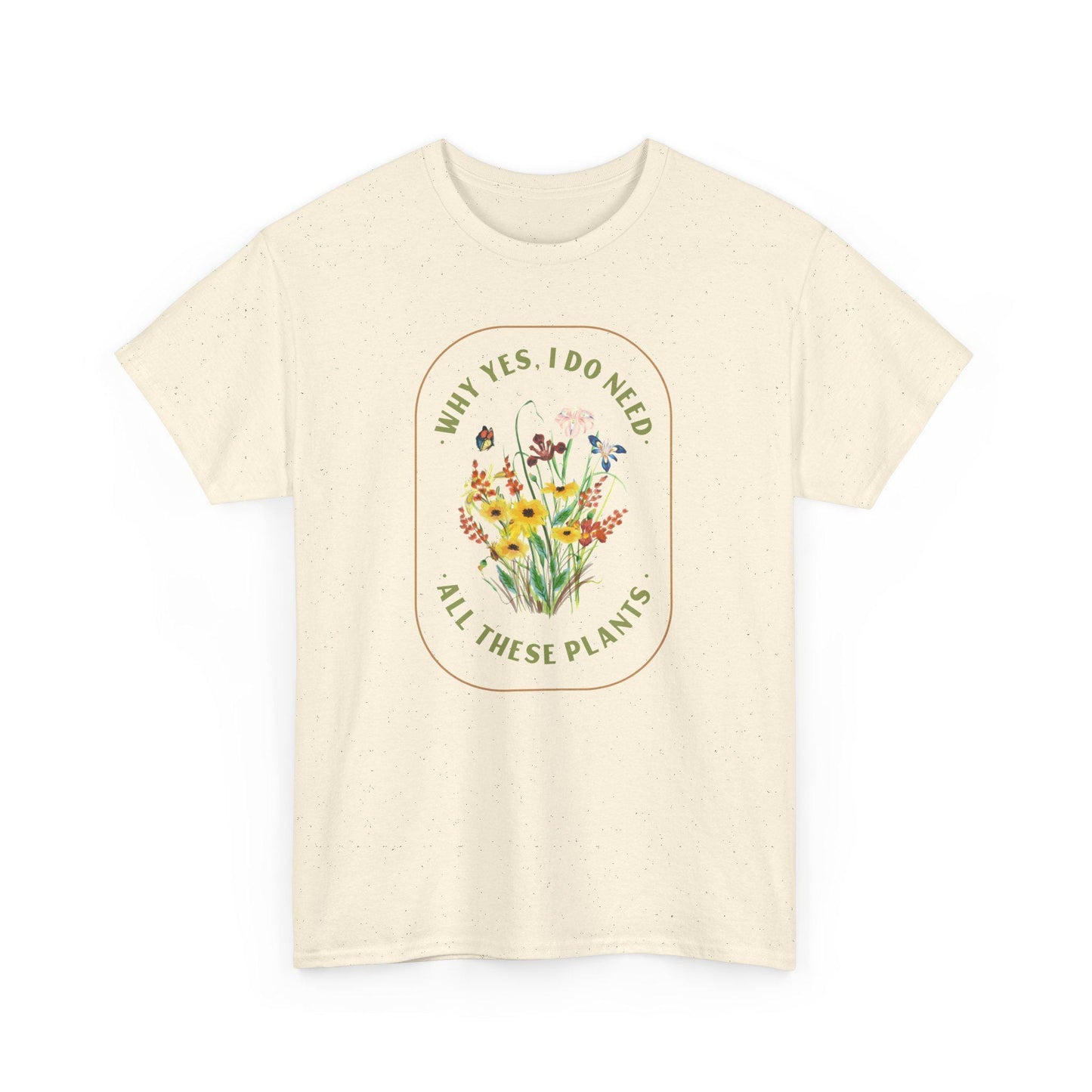 Why Yes I Do Need All These Plants T-Shirt