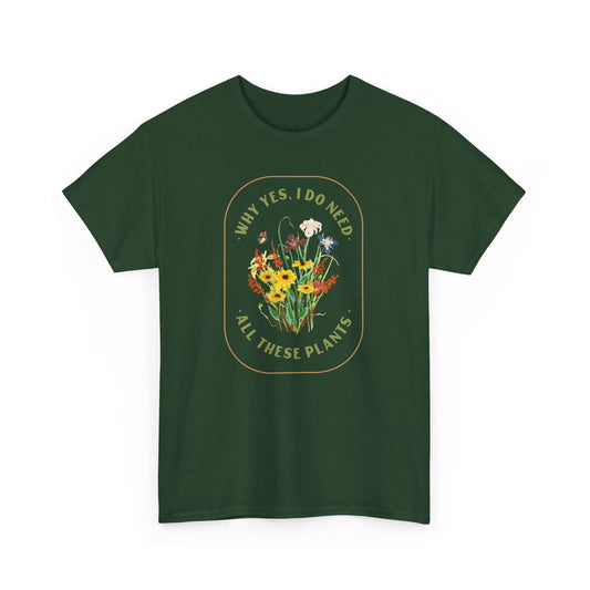 Why Yes I Do Need All These Plants T-Shirt