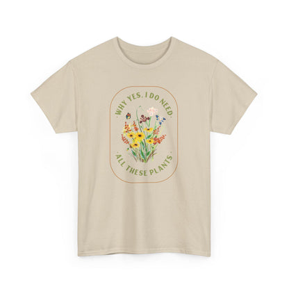 Why Yes I Do Need All These Plants T-Shirt