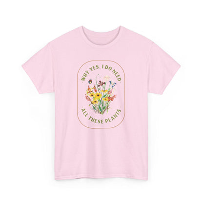 Why Yes I Do Need All These Plants T-Shirt