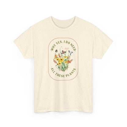 Why Yes I Do Need All These Plants T-Shirt